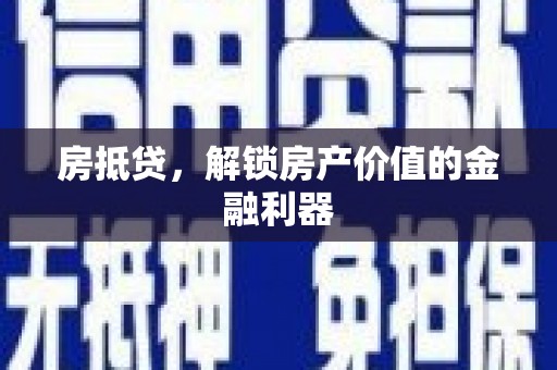霍城房抵贷，解锁房产价值的金融利器