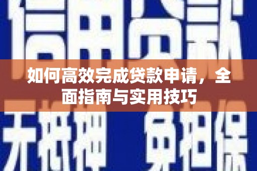 霍城如何高效完成贷款申请，全面指南与实用技巧