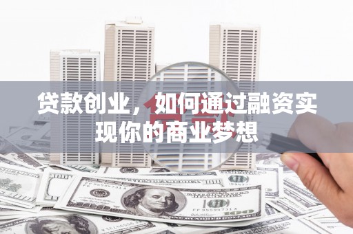 霍城贷款创业，如何通过融资实现你的商业梦想