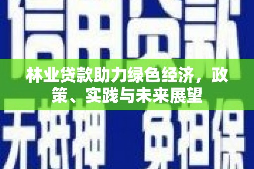 霍城林业贷款助力绿色经济，政策、实践与未来展望