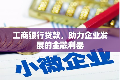 霍城工商银行贷款，助力企业发展的金融利器