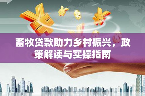 霍城畜牧贷款助力乡村振兴，政策解读与实操指南