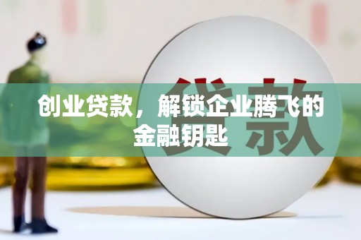 霍城创业贷款，解锁企业腾飞的金融钥匙