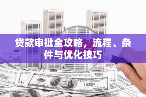 霍城贷款审批全攻略，流程、条件与优化技巧