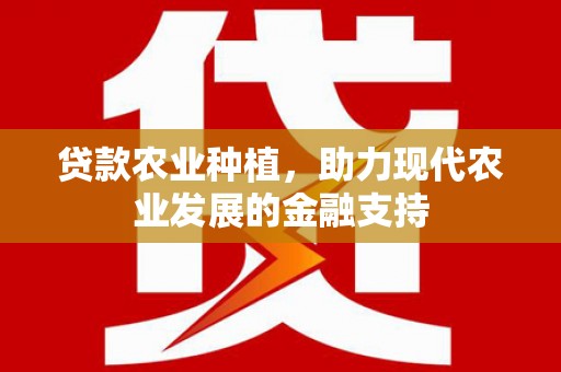 霍城贷款农业种植，助力现代农业发展的金融支持