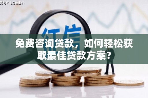 霍城免费咨询贷款，如何轻松获取最佳贷款方案？